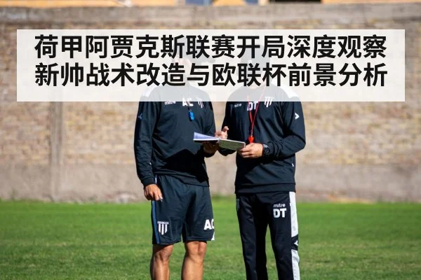荷甲阿贾克斯联赛开局深度观察新帅战术改造与欧联杯前景分析