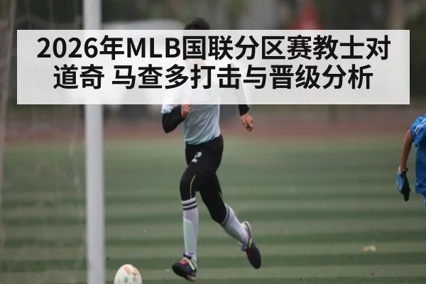 2026年MLB国联分区赛教士对道奇 马查多打击与晋级分析